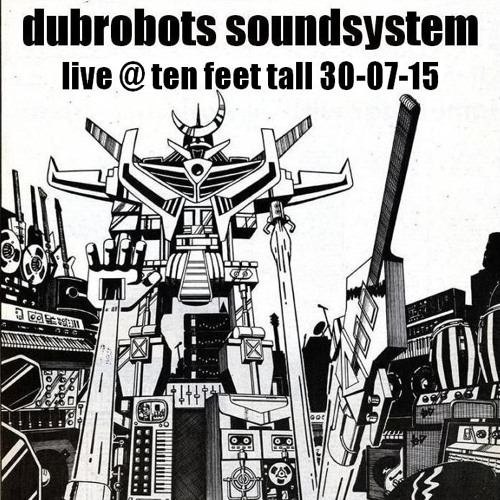 Dubrobots Soundsystem Live @ Ten Feet Tall 30-07-15