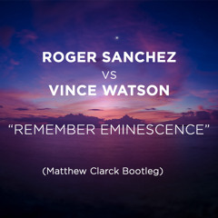 Roger Sanchez Vs Vince Watson - Remember Eminescence (Matthew Clarck Bootleg)