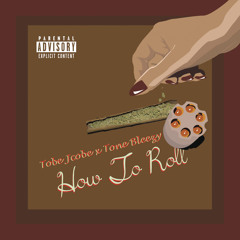 Tobe Jcobe - How To Roll Ft. Tone BLeezy & Chey High