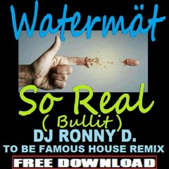 WATERMÄT - SO REAL (BULLIT) - DJ RONNY D. - TO BE FAMOUS- HOUSE REMIX)