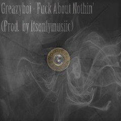 GreazyBoi - Fuck About Nothin ( Prod. By Itsonlymusiic )