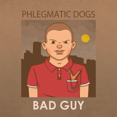 Phlegmatic Dogs -  Bad Guy  [FREE DL]