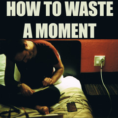 How To Waste A Moment