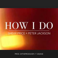 "How I Do" Shevy Price x Peter Jackson (Prod. ZxTheProducer x T Savage)