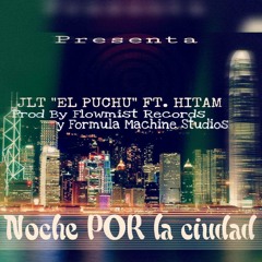 NOCHE POR LA CUIDAD-JLT "EL PUCHU" FT. HITAN