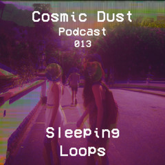 Cosmic Dust Podcast 013 - Sleeping Loops