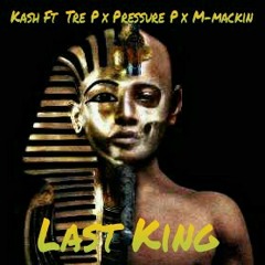 Kash Ft Tre P x Pressure P x M-Mackin -Last King