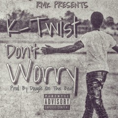 K-Twist - Dont Worry ( Prod. By DougieOnTheBeat )