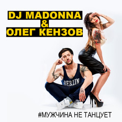 Олег Кензов & DJ MADONNA - Мужчина Не Танцует