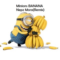 Minions-BANANA-Nepz Mora(remix)