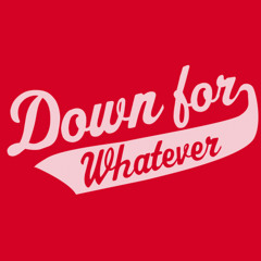 Down For Whatever