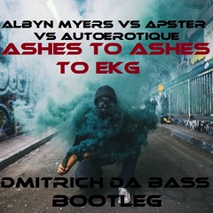 Albyn Myers Vs Apster Vs Autoerotique  - Ashes To Ashes To EKG (DMITRICH DA BASS Bootleg)