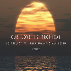 Our Love Is Tropical (Phin Romantic Manifesto Remix)