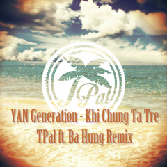 YAN Generation - Khi Chúng Ta Trẻ (TPal ft. Bá Hưng Remix)