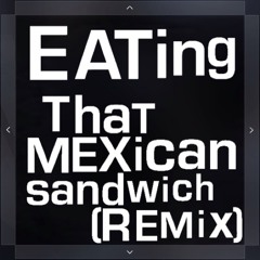 eating that mexican sandwich (REMIX)