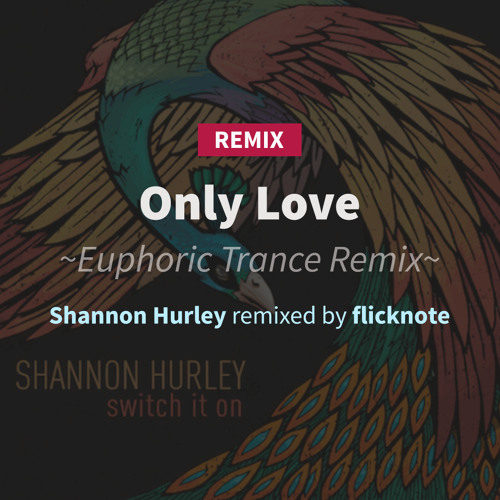 Shannon Hurley remixed by flicknote — Only Love (Euphoric Trance Remix)