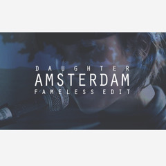 Daughter - Amsterdam (Fameless Edit)