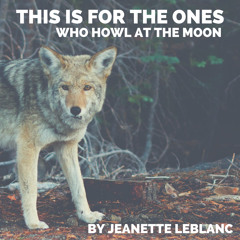 This Is For The Ones Who Howl At The Moon. || Jeanette Leblanc || Peacelovefree.com