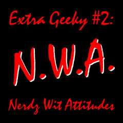 Extra Geeky #2 - N.W.A. (Nerdz Wit Attitudes)