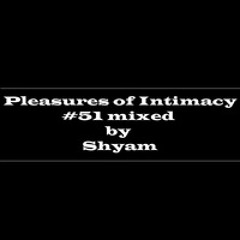 Pleasures Of Intimacy #51 Mixed by Shyam