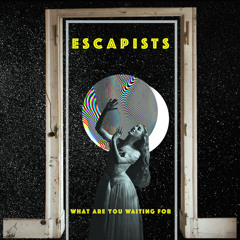 ESCAPISTS - What Are You Waiting For