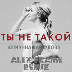 Юлия Караулова - Ты Не Такой (Alex Frame Remix)
