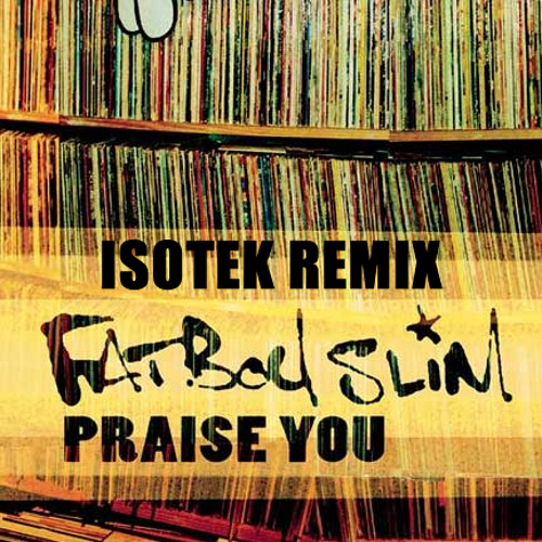 Fatboy Slim - Praise You (Isotek Remix) FREE DOWNLOAD by ISOTEK - Free  download on ToneDen