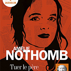 "Tuer le père" d'Amélie Nothomb, lu par Daniel Nicodème et Cathy Min Jung