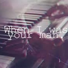 When I Was Your Man (originally performed by Bruno Mars)