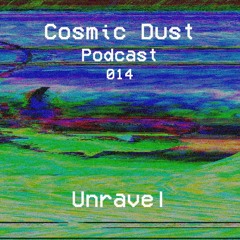 Cosmic Dust Podcast 014 - UNRAVEL