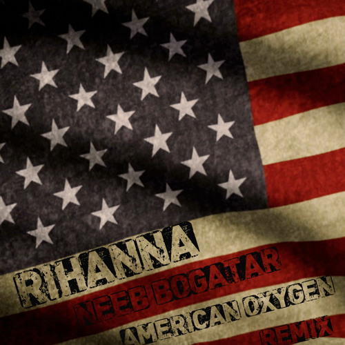 Listen To Rihanna Ft. Neeb Bogatar - American Oxygen (REMIX.