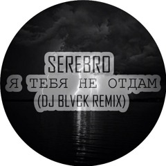 SEREBRO - Я ТЕБЯ НЕ ОТДАМ(DJ BLVCK REMIX)