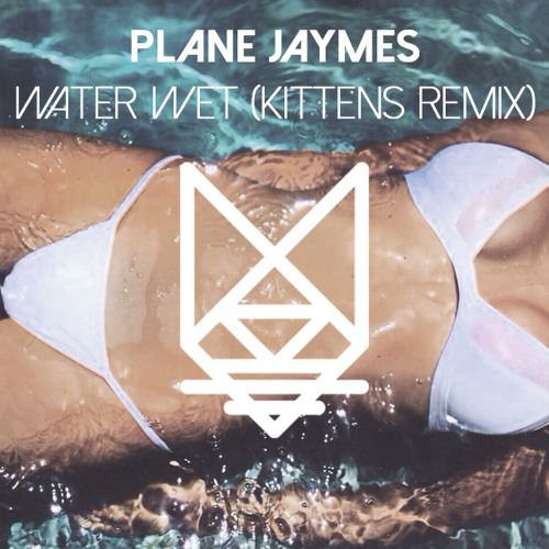 Plane Jaymes - Water Wet (Kittens Remix)