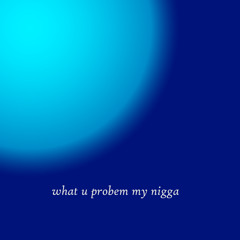 What U Problem My Nigga