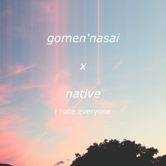 gomen'nasai x native - i hate everyone