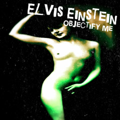 Elvis Einstein - Objectify Me (FREE DOWNLOAD!!!)