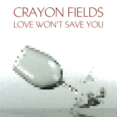 Crayon Fields - Love Won't Save You
