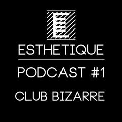 ESTHETIQUE - PODCAST #1 - CLUB BIZARRE
