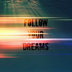 - Follow your dreams -