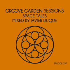 Groove Garden Sessions "Space Tales" mixed by Javier Duque - Episode 057