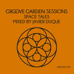 Groove Garden Sessions "Space Tales" mixed by Javier Duque - Episode 057
