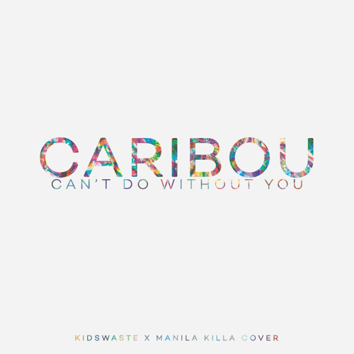Caribou - Can't Do Without You (Manila Killa & Kidswaste Cover) [Free Download]