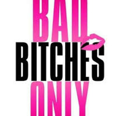 BAD BITCHES ONLY
