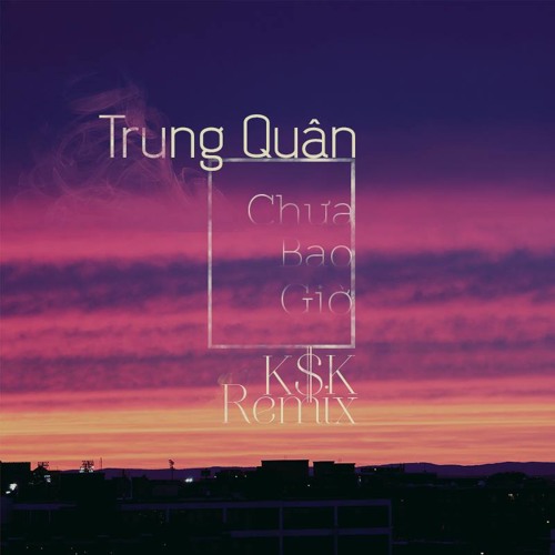 Trung Quân Idol - Chưa Bao Giờ ( K$K Remix )