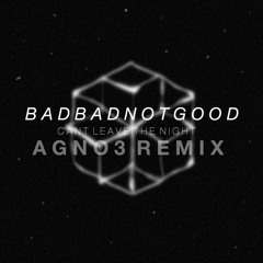 BADBADNOTGOOD - Cant Leave The Night (AGNO3 Edit)