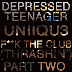 Depressed Teenager X Uniiqu3 - F**K The Club (Thrashin) Pt. 2