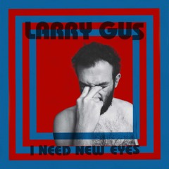 Larry Gus - I Need New Eyes (Sampler)