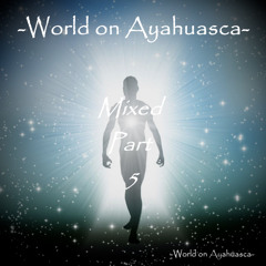 -World On Ayahuasca- Mixed Part 5