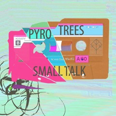 Pyro Trees - Small Talk