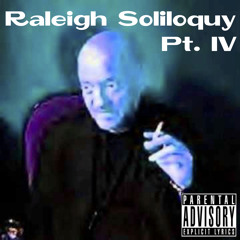 Raleigh Soliloquy Pt. IV